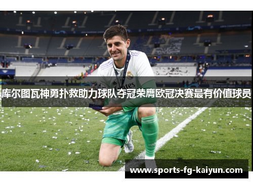 库尔图瓦神勇扑救助力球队夺冠荣膺欧冠决赛最有价值球员