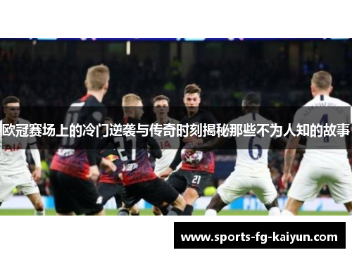 欧冠赛场上的冷门逆袭与传奇时刻揭秘那些不为人知的故事