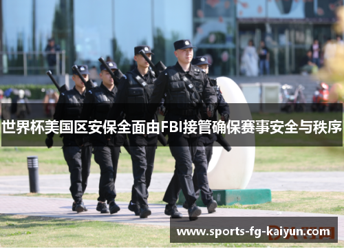 世界杯美国区安保全面由FBI接管确保赛事安全与秩序