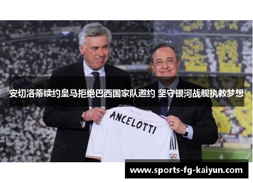 安切洛蒂续约皇马拒绝巴西国家队邀约 坚守银河战舰执教梦想