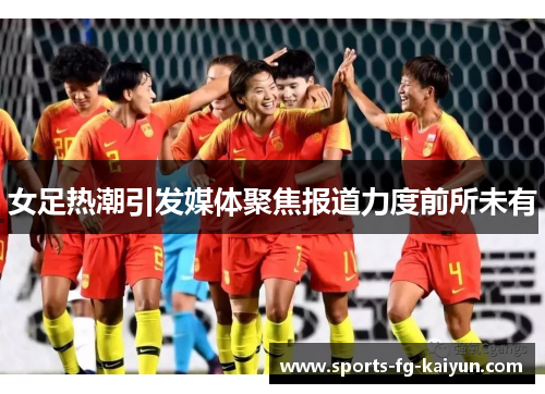 女足热潮引发媒体聚焦报道力度前所未有