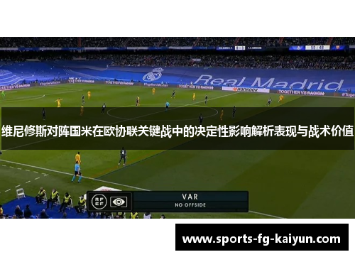 维尼修斯对阵国米在欧协联关键战中的决定性影响解析表现与战术价值